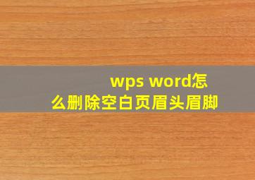 wps word怎么删除空白页眉头眉脚